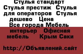 Стулья стандарт, Стулья престиж, Стулья для операторов, Стулья дешево › Цена ­ 450 - Все города Мебель, интерьер » Офисная мебель   . Крым,Саки